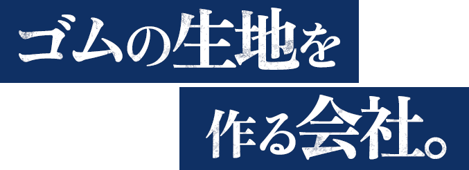 ゴムの生地を作る会社。